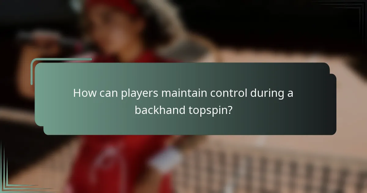 How can players maintain control during a backhand topspin?