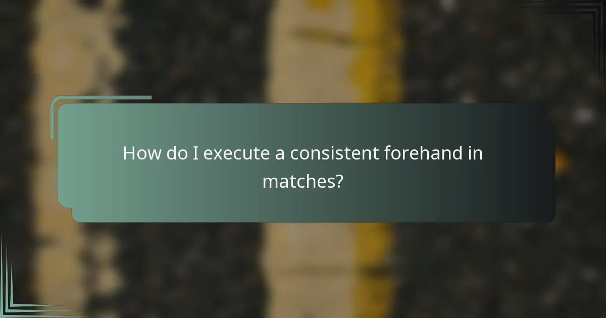 How do I execute a consistent forehand in matches?