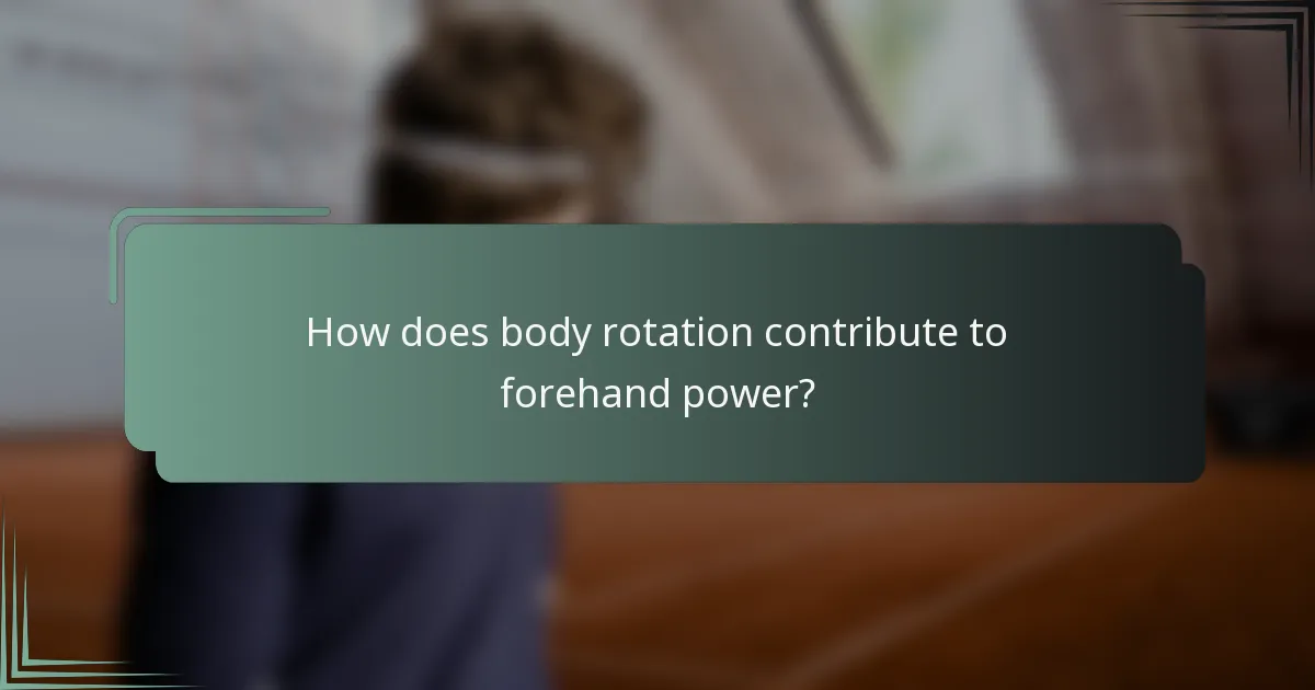 How does body rotation contribute to forehand power?