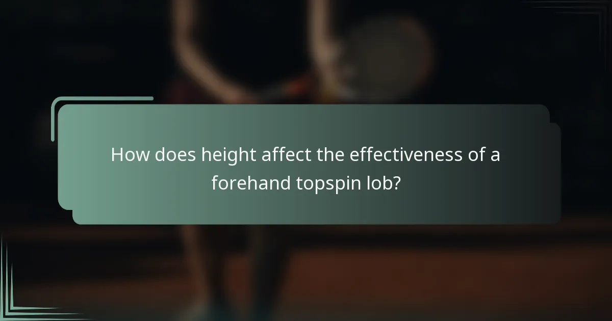 How does height affect the effectiveness of a forehand topspin lob?