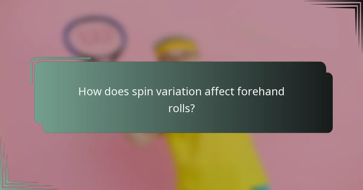 How does spin variation affect forehand rolls?