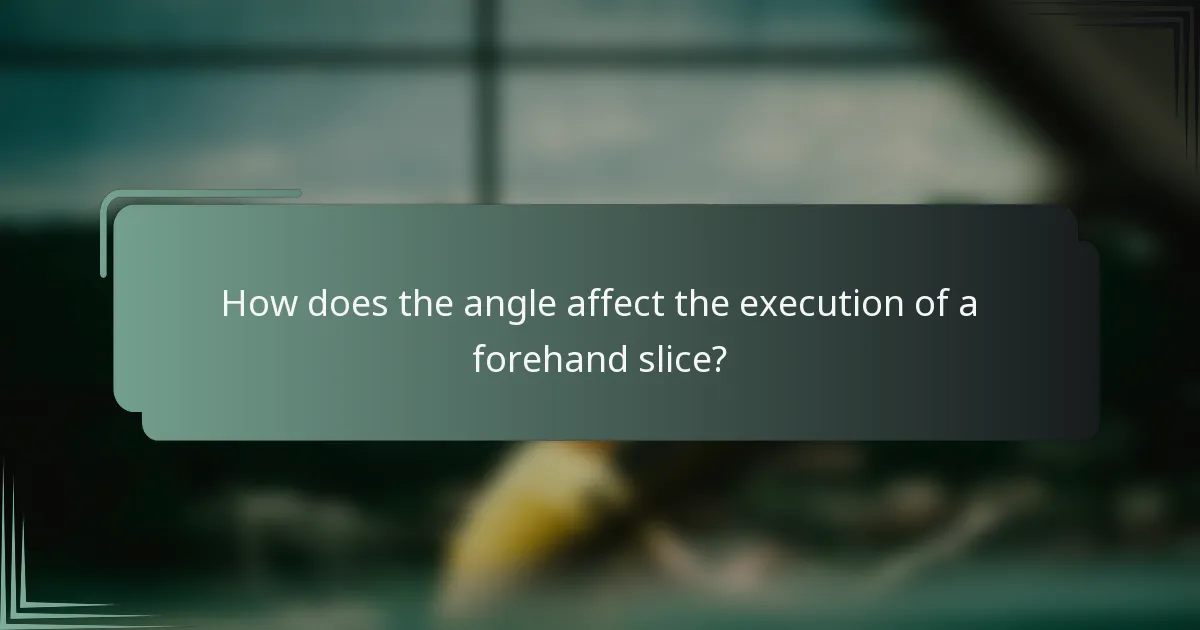 How does the angle affect the execution of a forehand slice?