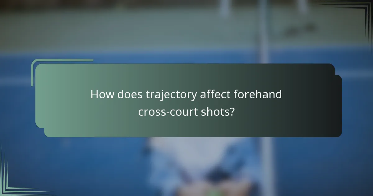 How does trajectory affect forehand cross-court shots?