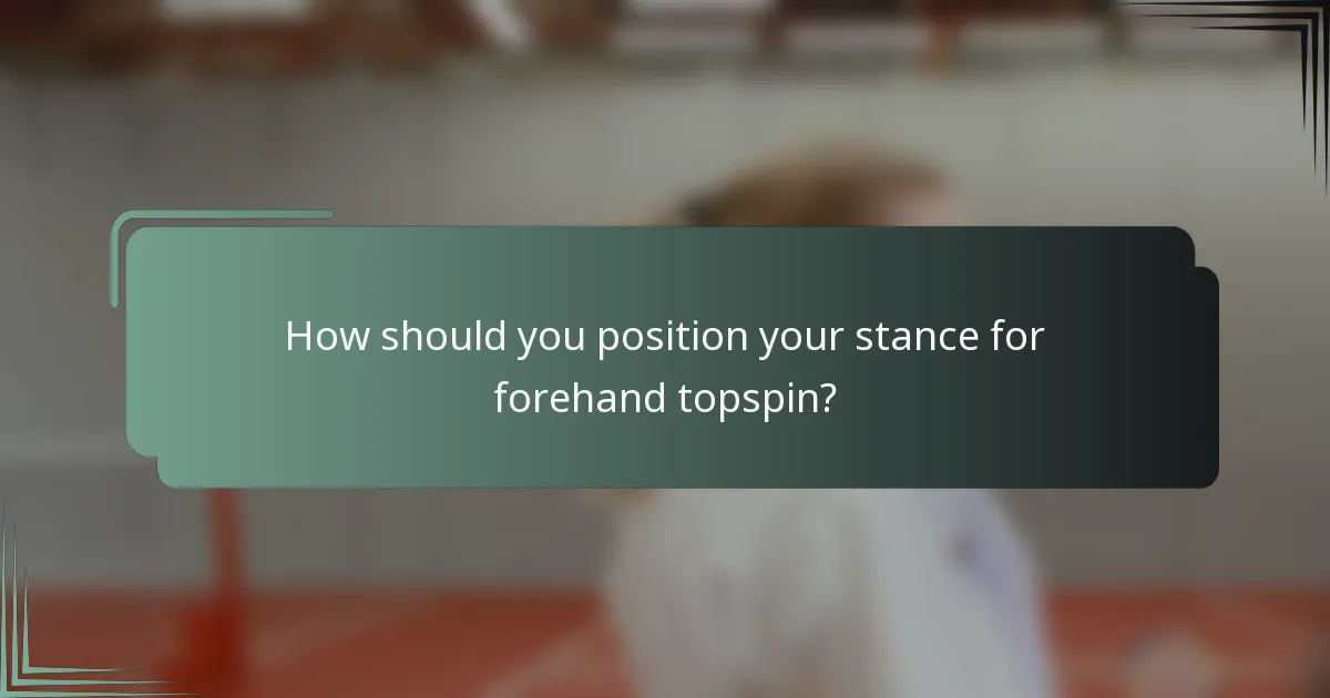 How should you position your stance for forehand topspin?