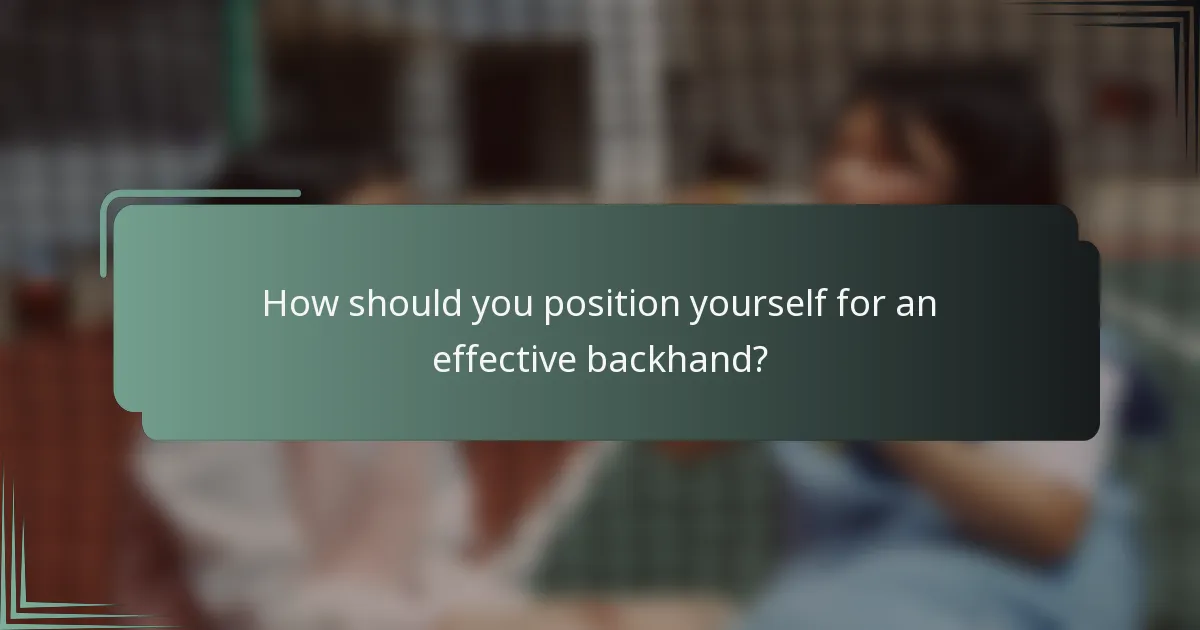 How should you position yourself for an effective backhand?