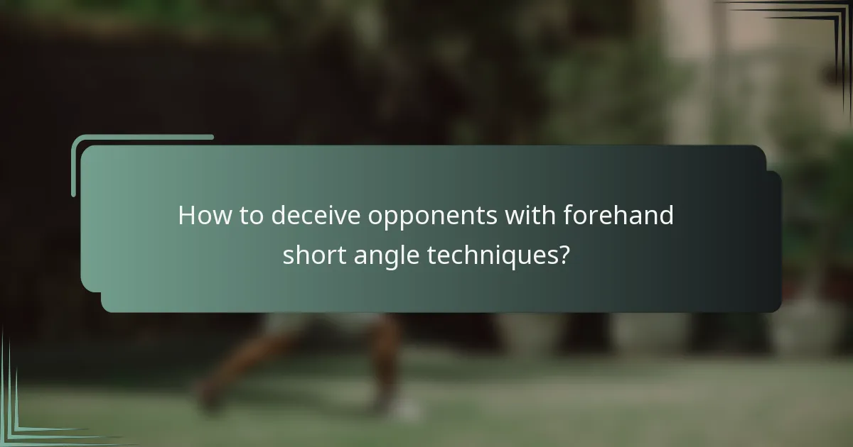 How to deceive opponents with forehand short angle techniques?