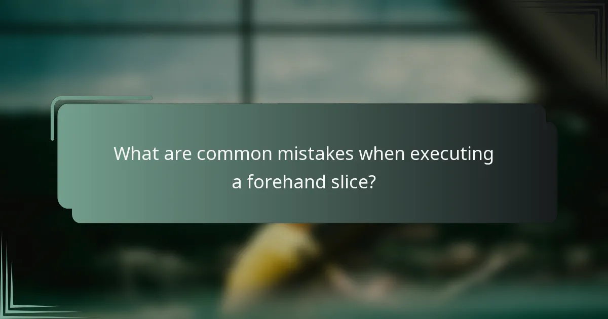 What are common mistakes when executing a forehand slice?