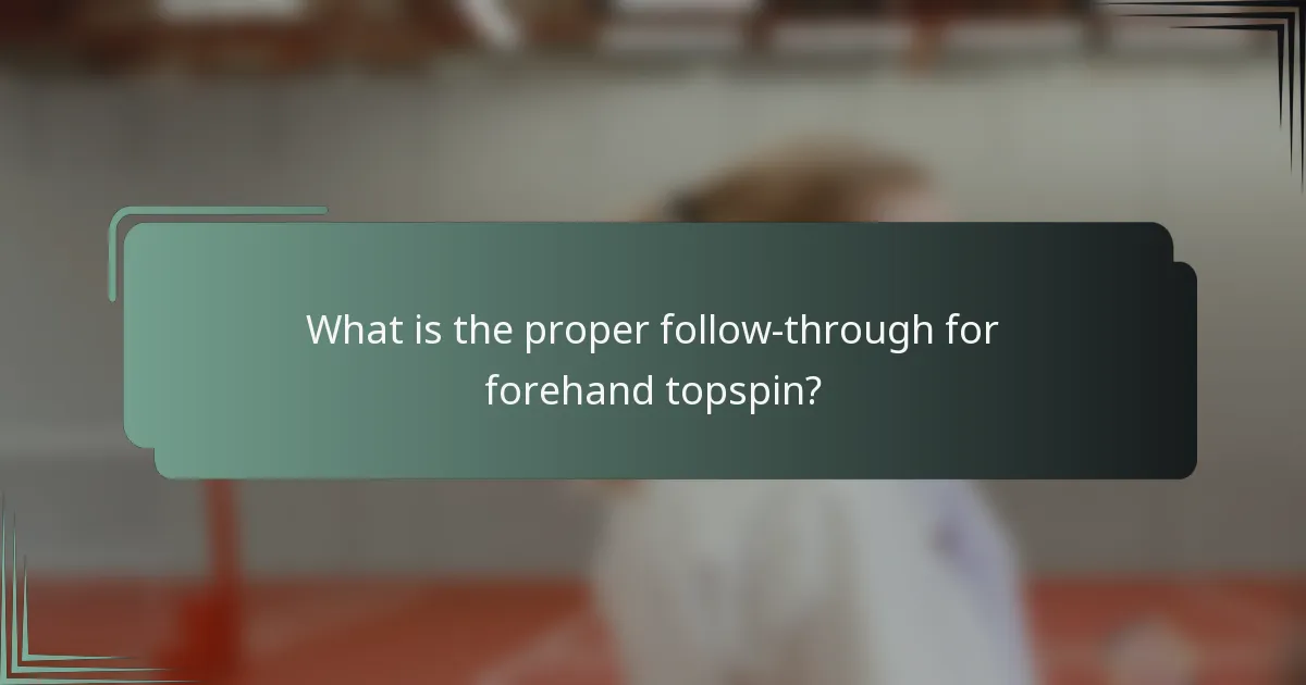 What is the proper follow-through for forehand topspin?