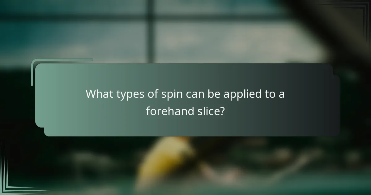 What types of spin can be applied to a forehand slice?