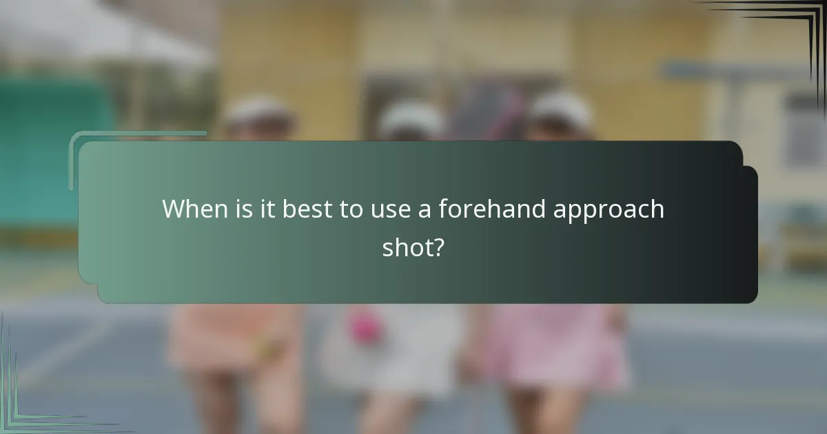 When is it best to use a forehand approach shot?
