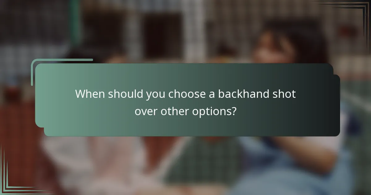 When should you choose a backhand shot over other options?