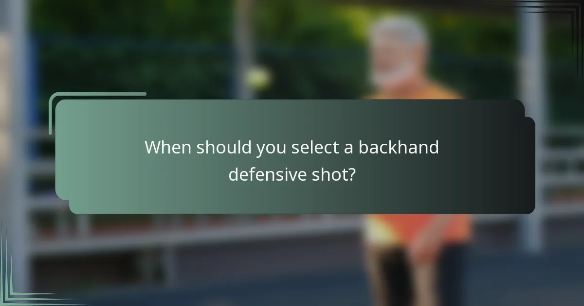 When should you select a backhand defensive shot?