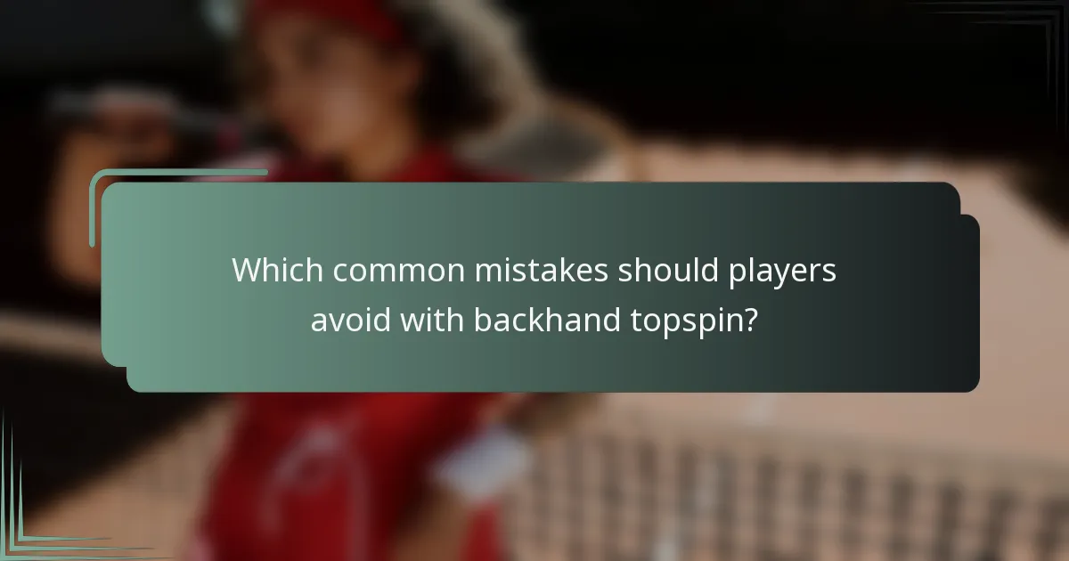 Which common mistakes should players avoid with backhand topspin?