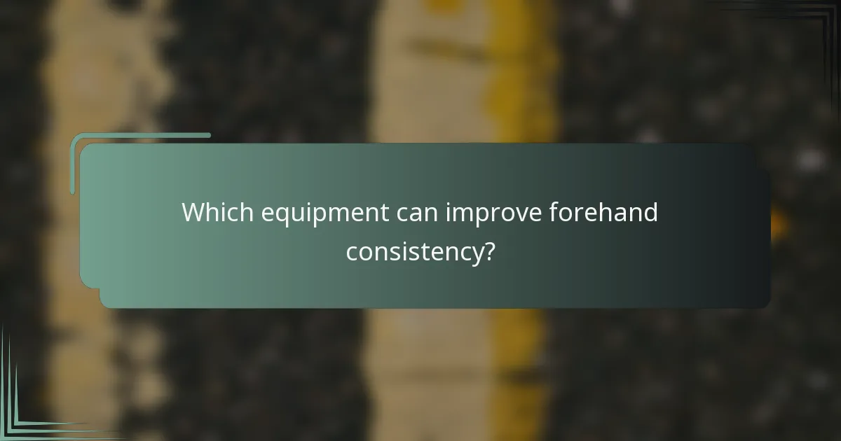 Which equipment can improve forehand consistency?