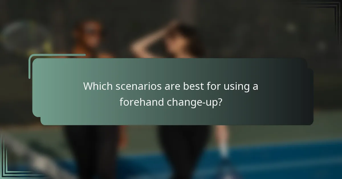 Which scenarios are best for using a forehand change-up?
